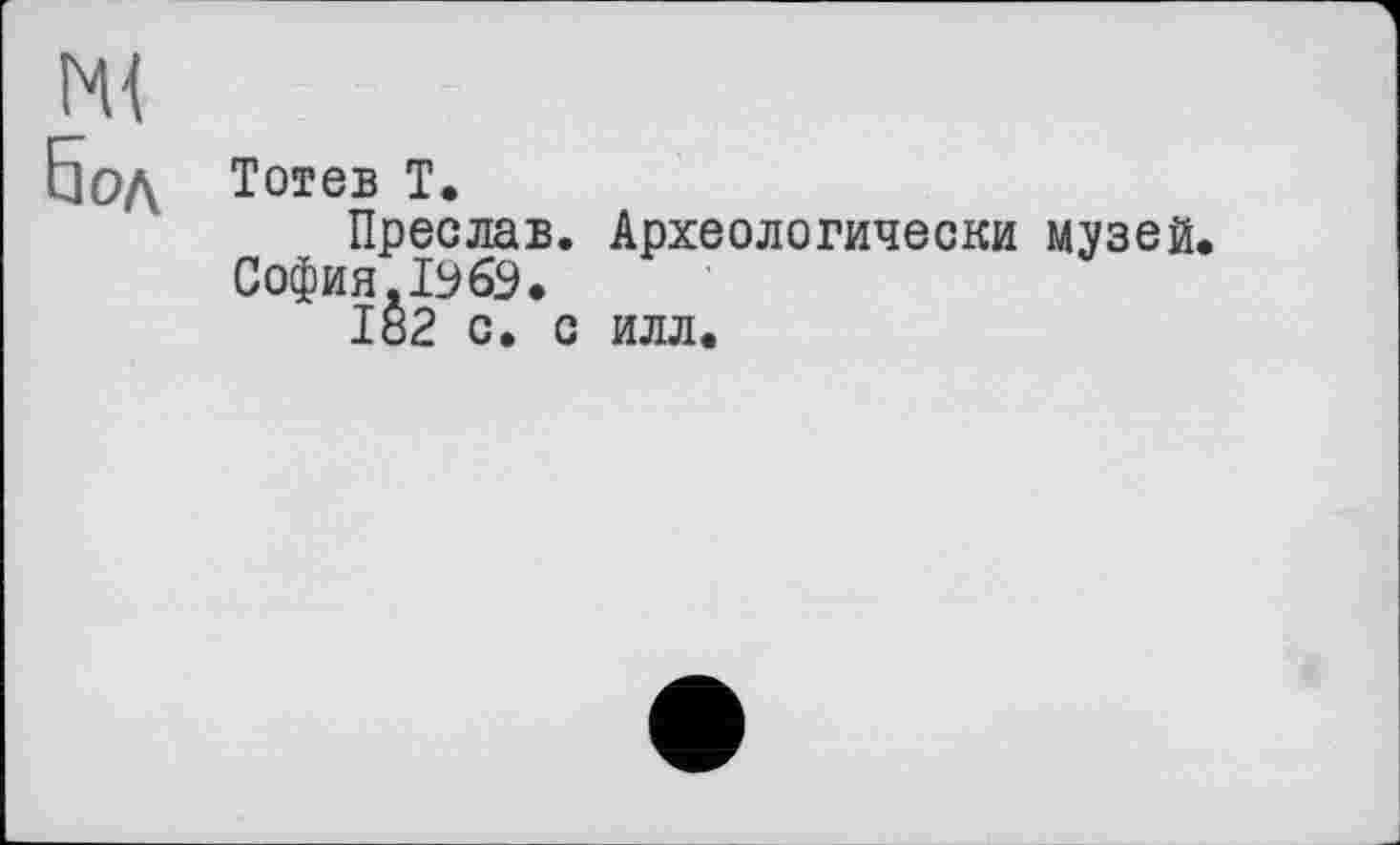 ﻿ж
5 од Тотев Т.
Преслав. Археологически музей. София.ЫбЭ.
182 с. с илл.